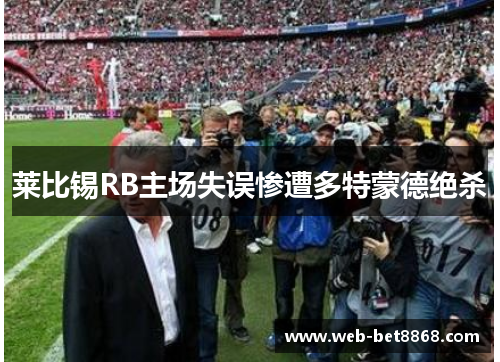 莱比锡RB主场失误惨遭多特蒙德绝杀
