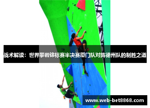 战术解读：世界攀岩锦标赛半决赛厦门队对阵德州队的制胜之道