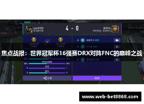 焦点战报：世界冠军杯16强赛DRX对阵FNC的巅峰之战
